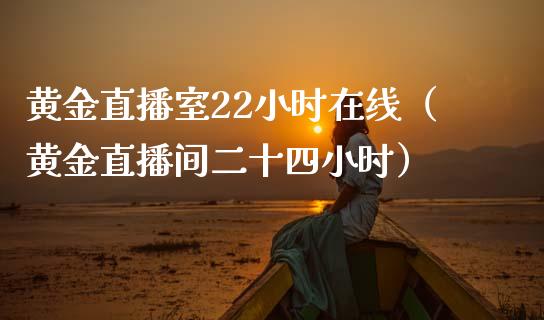 黄金直播室22小时在线（黄金直播间二十四小时） (https://www.njaxzs.com/) 期货行情 第1张