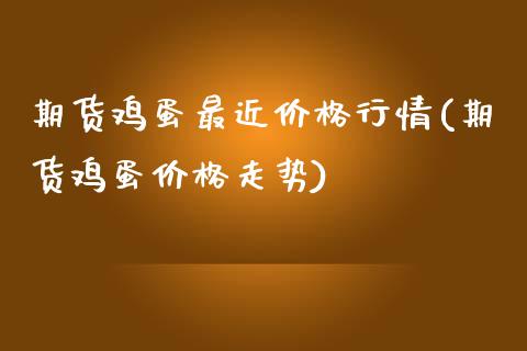 期货鸡蛋最近价格行情(期货鸡蛋价格走势) (https://www.njaxzs.com/) 内盘期货 第1张
