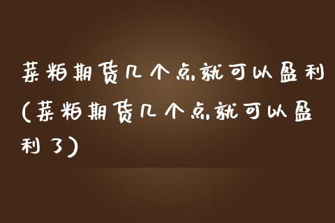 菜粕期货几个点就可以盈利(菜粕期货几个点就可以盈利了) (https://www.njaxzs.com/) 期货开户 第1张