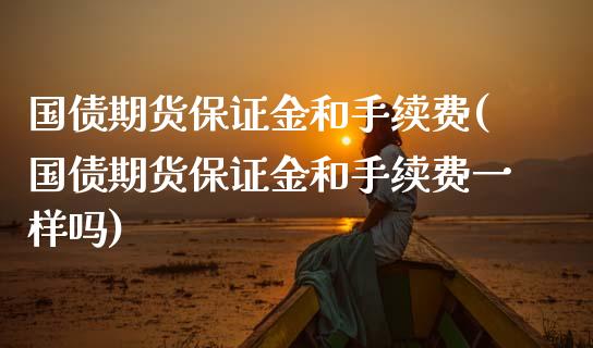 国债期货保证金和手续费(国债期货保证金和手续费一样吗) (https://www.njaxzs.com/) 期货直播间 第1张