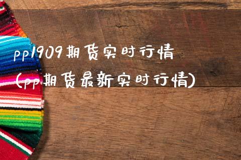 pp1909期货实时行情(pp期货最新实时行情) (https://www.njaxzs.com/) 内盘期货 第1张