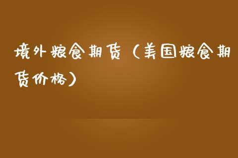 境外粮食期货（美国粮食期货） (https://www.njaxzs.com/) 期货行情 第1张