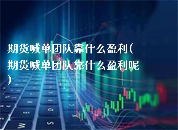 期货喊单团队靠什么盈利(期货喊单团队靠什么盈利呢) (https://www.njaxzs.com/) 期货直播间 第1张