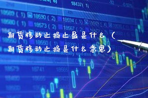 期货移动止损止盈是什么（期货移动止损是什么意思） (https://www.njaxzs.com/) 期货直播间 第1张
