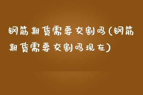 钢筋期货需要交割吗(钢筋期货需要交割吗现在) 期货直播间 第1张-爱新财经 钢筋期货需要交割吗(钢筋期货需要交割吗现在) (https://www.njaxzs.com/) 期货直播间 第1张