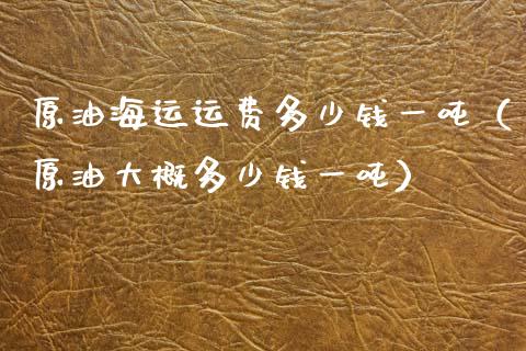 原油海运运费多少钱一（原油大概多少钱一） (https://www.njaxzs.com/) 内盘期货 第1张