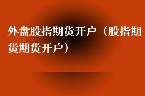 外盘股指期货开户（股指期货期货开户） (https://www.njaxzs.com/) 期货直播间 第1张