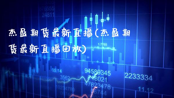 杰盈期货最新直播(杰盈期货最新直播回放) (https://www.njaxzs.com/) 期货直播间 第1张