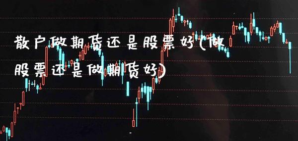 散户做期货还是股票好(做股票还是做期货好) (https://www.njaxzs.com/) 期货投资 第1张