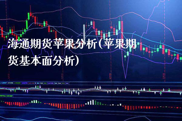 海通期货苹果分析(苹果期货基本面分析) (https://www.njaxzs.com/) 期货直播间 第1张