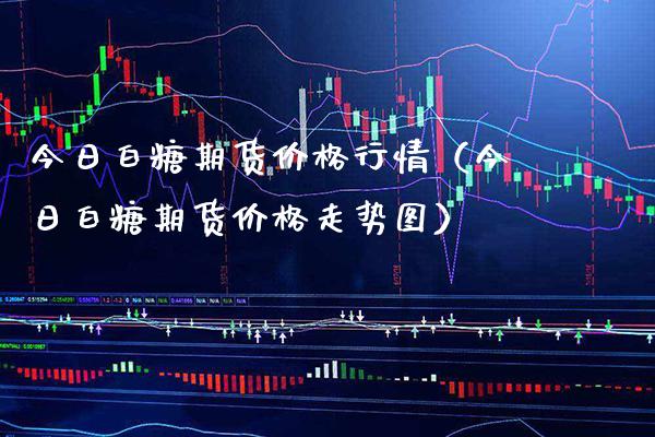 今日白糖期货行情（今日白糖期货走势图） (https://www.njaxzs.com/) 黄金期货 第1张