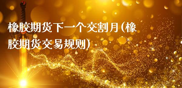 橡胶期货下一个交割月(橡胶期货交易规则) (https://www.njaxzs.com/) 期货行情 第1张