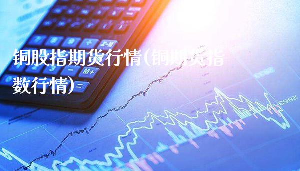 铜股指期货行情(铜期货指数行情) (https://www.njaxzs.com/) 期货直播间 第1张