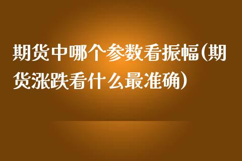 期货中哪个参数看振幅(期货涨跌看什么最准确) (https://www.njaxzs.com/) 期货开户 第1张
