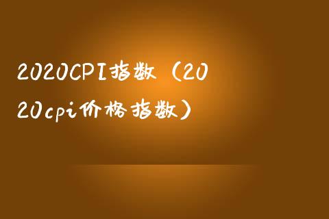 2020CPI指数（2020cpi指数） (https://www.njaxzs.com/) 期货行情 第1张