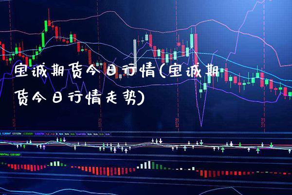 宝诚期货今日行情(宝诚期货今日行情走势) (https://www.njaxzs.com/) 期货直播间 第1张