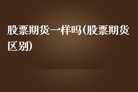 股票期货一样吗(股票期货区别) (https://www.njaxzs.com/) 期货直播间 第1张
