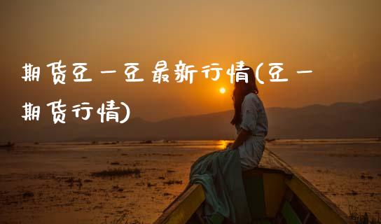 期货豆一豆最新行情(豆一期货行情) (https://www.njaxzs.com/) 内盘期货 第1张