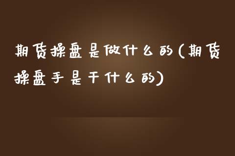 期货操盘是做什么的(期货操盘手是干什么的) (https://www.njaxzs.com/) 黄金期货 第1张