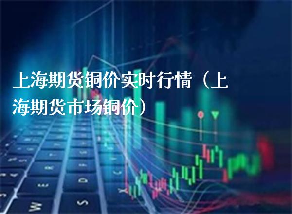 上海期货铜价实时行情（上海期货市场铜价） (https://www.njaxzs.com/) 期货行情 第1张