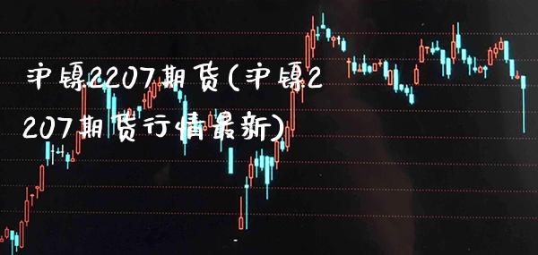 沪镍2207期货(沪镍2207期货行情最新) (https://www.njaxzs.com/) 期货行情 第1张