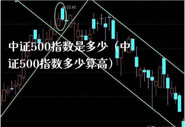 中证500指数是多少（中证500指数多少算高） (https://www.njaxzs.com/) 期货直播间 第1张