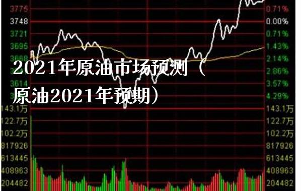 2021年原油市场预测（原油2021年预期） (https://www.njaxzs.com/) 期货直播间 第1张