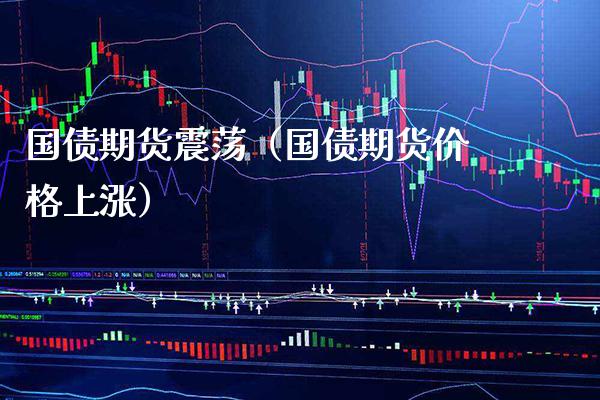 国债期货震荡（国债期货上涨） (https://www.njaxzs.com/) 内盘期货 第1张