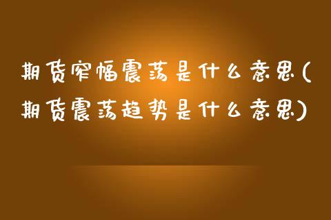 期货窄幅震荡是什么意思(期货震荡趋势是什么意思) (https://www.njaxzs.com/) 期货直播间 第1张