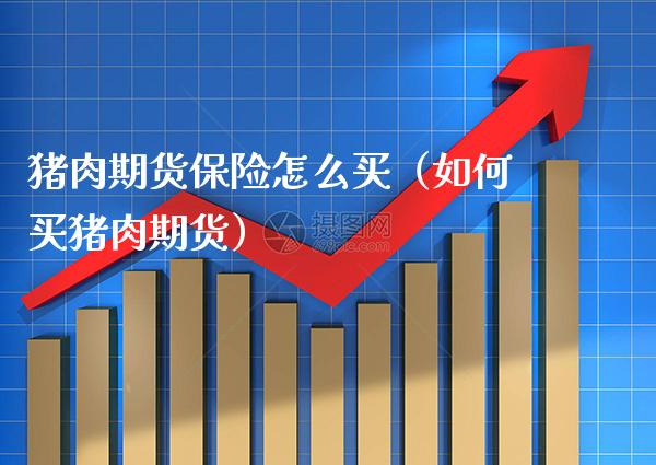 猪肉期货保险怎么买（如何买猪肉期货） (https://www.njaxzs.com/) 期货直播间 第1张