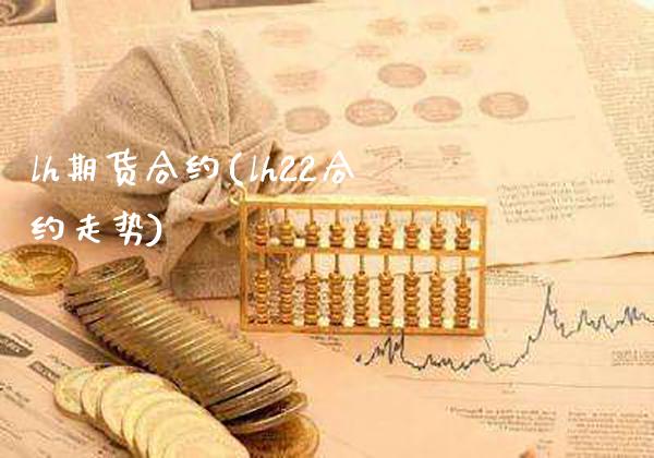 lh期货合约(lh22合约走势) (https://www.njaxzs.com/) 期货投资 第1张