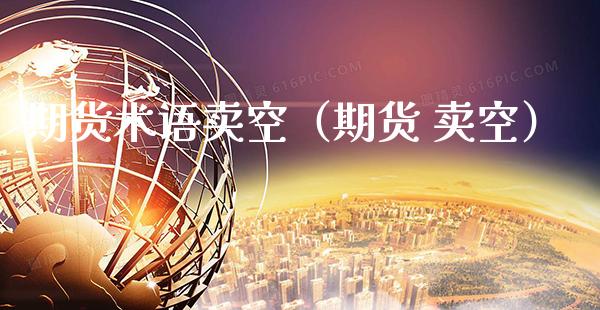 期货术语卖空（期货 卖空） (https://www.njaxzs.com/) 期货直播间 第1张