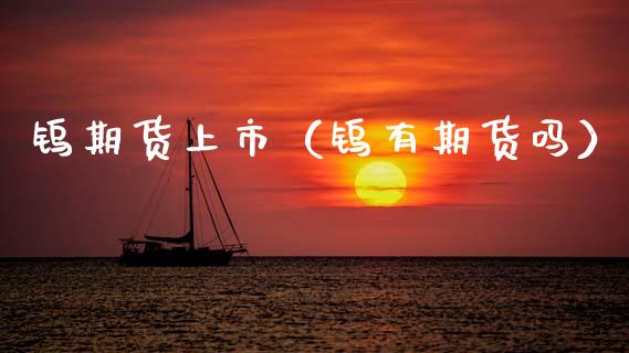 钨期货上市（钨有期货吗） (https://www.njaxzs.com/) 期货直播间 第1张