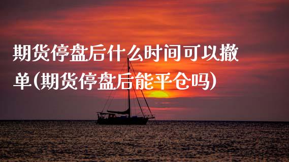 期货停盘后什么时间可以撤单(期货停盘后能平仓吗) (https://www.njaxzs.com/) 期货直播间 第1张