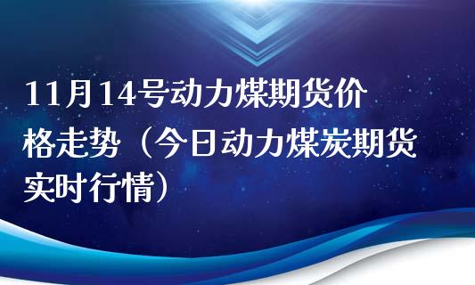 11月14号动力煤期货走势（今日动力煤炭期货实时行情） (https://www.njaxzs.com/) 期货直播间 第1张