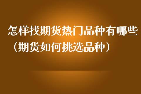 怎样找期货热门品种有哪些（期货如何挑选品种） (https://www.njaxzs.com/) 期货行情 第1张