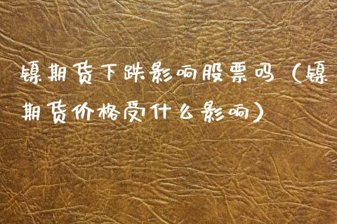 镍期货下跌影响股票吗（镍期货受什么影响） (https://www.njaxzs.com/) 期货直播间 第1张