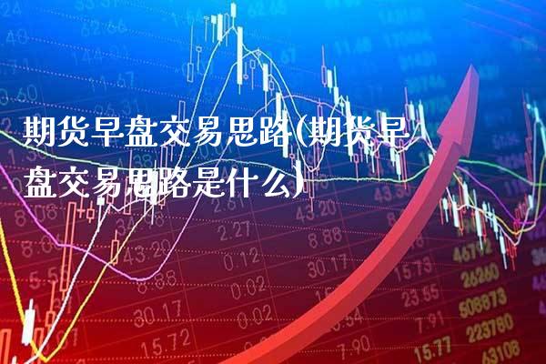 期货早盘交易思路(期货早盘交易思路是什么) (https://www.njaxzs.com/) 原油期货 第1张