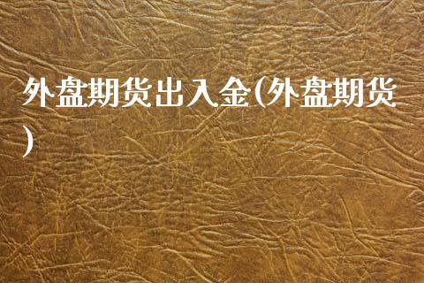 外盘期货出入金(外盘期货) (https://www.njaxzs.com/) 期货行情 第1张