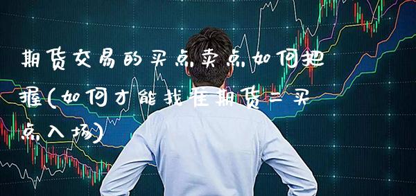 期货交易的买点卖点如何把握(如何才能找准期货二买点入场) (https://www.njaxzs.com/) 内盘期货 第1张