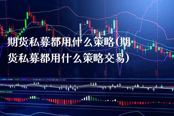 期货私募都用什么策略(期货私募都用什么策略交易) (https://www.njaxzs.com/) 黄金期货 第1张