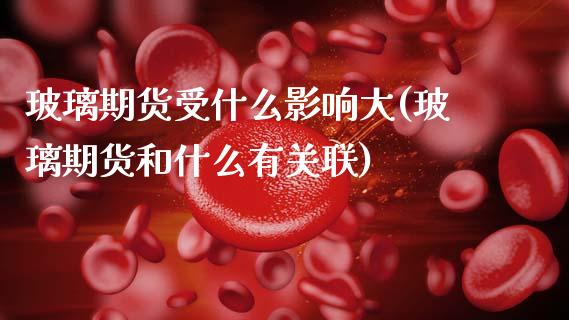 玻璃期货受什么影响大(玻璃期货和什么有关联) (https://www.njaxzs.com/) 期货直播间 第1张