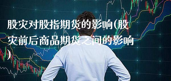 股灾对股指期货的影响(股灾前后商品期货之间的影响) (https://www.njaxzs.com/) 期货直播间 第1张