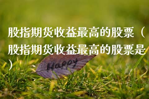 股指期货收益最高的股票（股指期货收益最高的股票是） (https://www.njaxzs.com/) 期货直播间 第1张