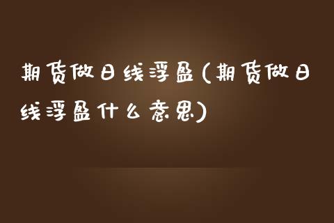 期货做日线浮盈(期货做日线浮盈什么意思) 期货直播间 第1张-爱新财经 期货做日线浮盈(期货做日线浮盈什么意思) (https://www.njaxzs.com/) 期货直播间 第1张