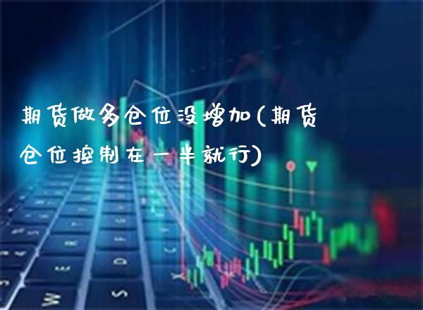 期货做多仓位没增加(期货仓位控制在一半就行) (https://www.njaxzs.com/) 黄金期货 第1张