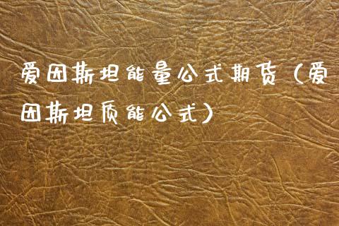 爱因斯坦能量公式期货(爱因斯坦质能公式) 期货直播间 第1张-爱新财经 爱因斯坦能量公式期货(爱因斯坦质能公式) (https://www.njaxzs.com/) 期货直播间 第1张