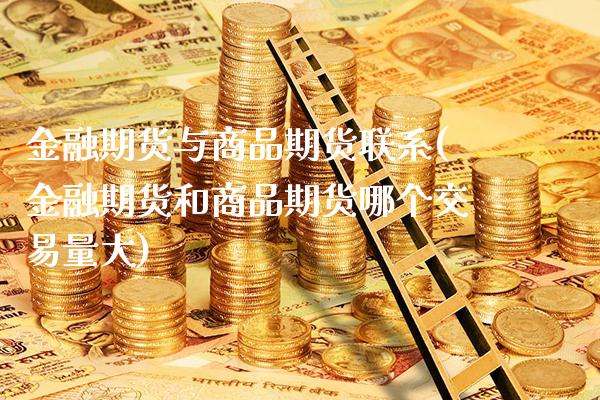 金融期货与商品期货联系(金融期货和商品期货哪个交易量大) (https://www.njaxzs.com/) 内盘期货 第1张