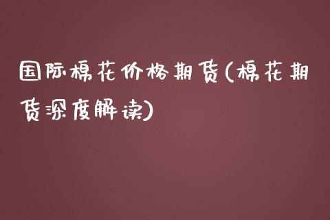 国际棉花价格期货(棉花期货深度解读) (https://www.njaxzs.com/) 期货行情 第1张
