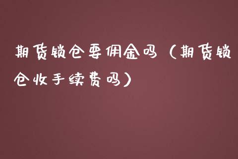 期货锁仓要佣金吗（期货锁仓收手续费吗） (https://www.njaxzs.com/) 期货直播间 第1张